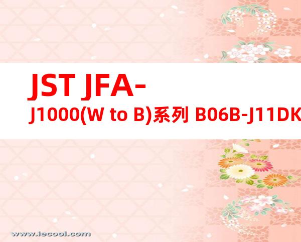 JST JFA-J1000(W to B)系列 B06B-J11DK-TYR产品图纸